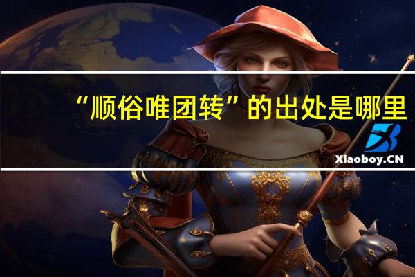 “顺俗唯团转”的出处是哪里