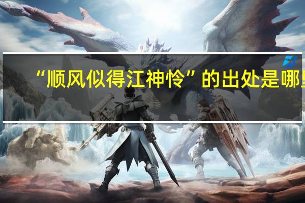 “顺风似得江神怜”的出处是哪里