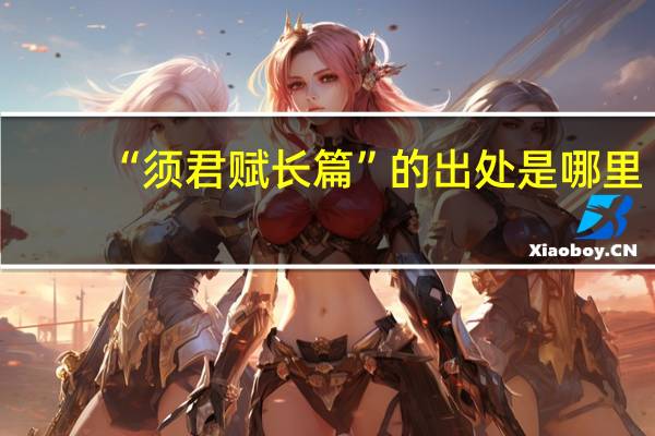 “须君赋长篇”的出处是哪里