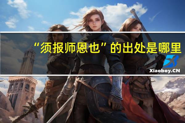 “须报师恩也”的出处是哪里