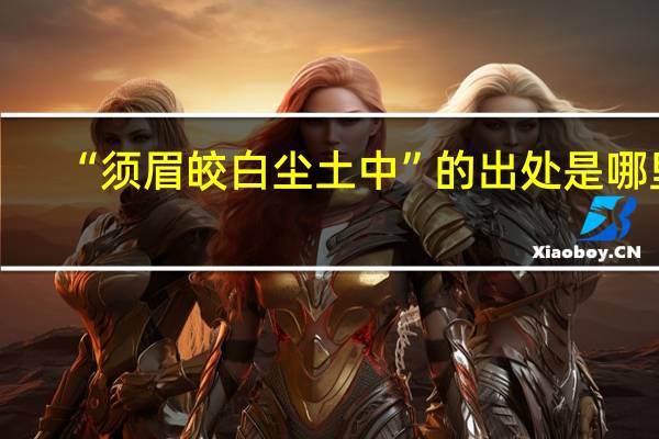 “须眉皎白尘土中”的出处是哪里