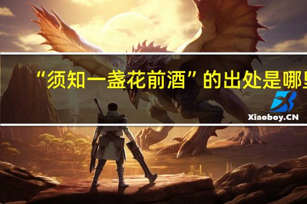 “须知一盏花前酒”的出处是哪里