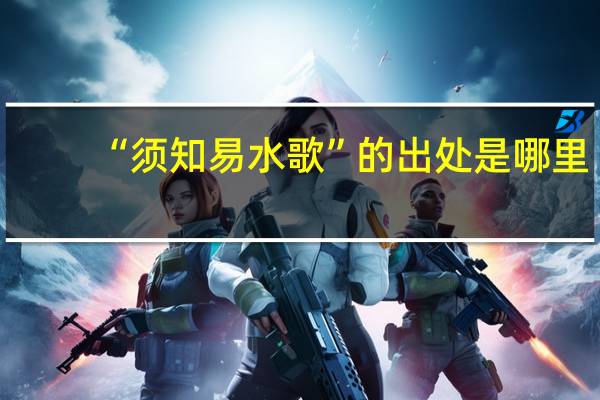 “须知易水歌”的出处是哪里