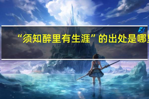 “须知醉里有生涯”的出处是哪里