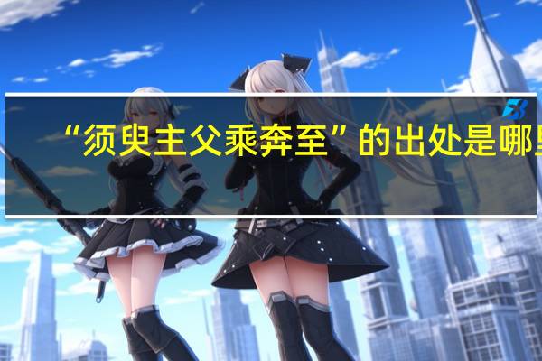 “须臾主父乘奔至”的出处是哪里