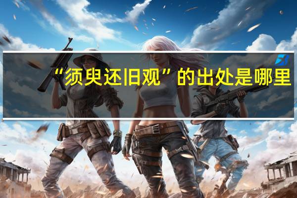 “须臾还旧观”的出处是哪里