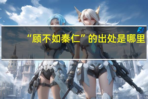 “顾不如秦仁”的出处是哪里