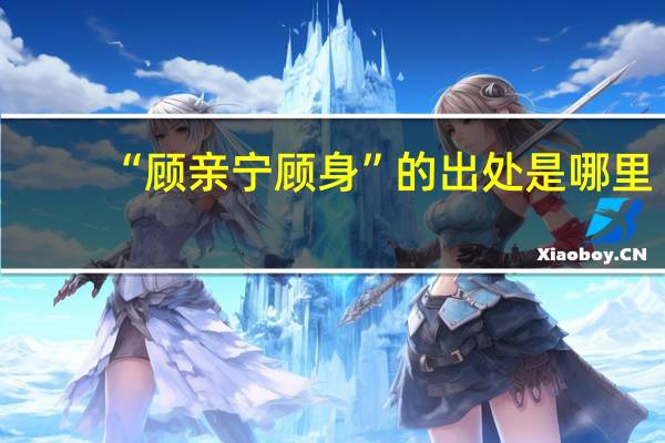 “顾亲宁顾身”的出处是哪里