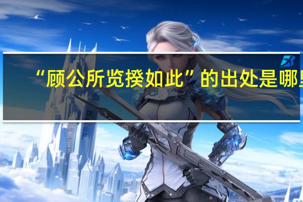 “顾公所览揆如此”的出处是哪里