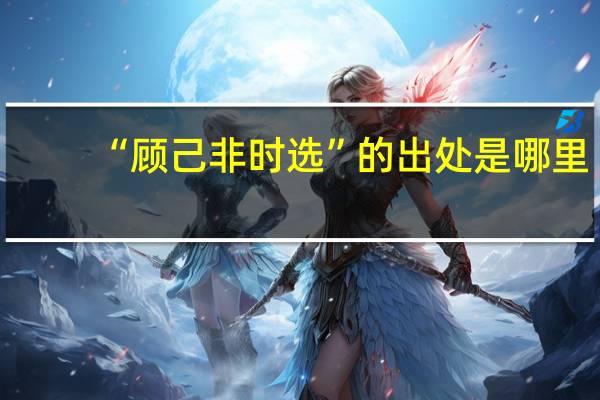 “顾己非时选”的出处是哪里