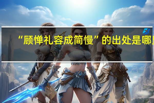“顾惮礼容成简慢”的出处是哪里