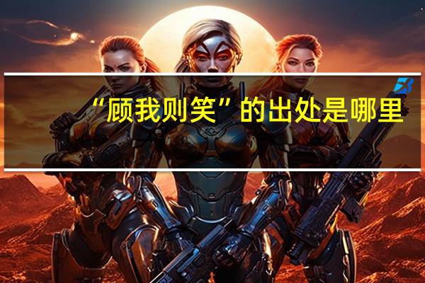 “顾我则笑”的出处是哪里
