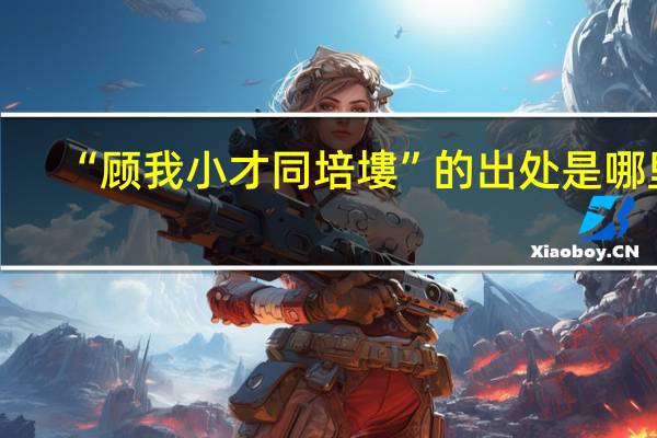 “顾我小才同培塿”的出处是哪里