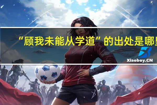 “顾我未能从学道”的出处是哪里