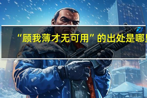 “顾我薄才无可用”的出处是哪里