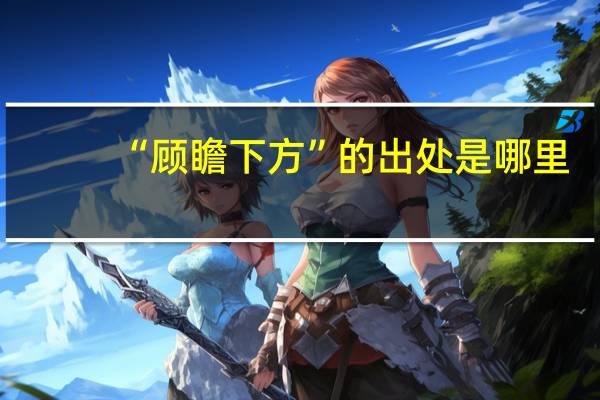 “顾瞻下方”的出处是哪里