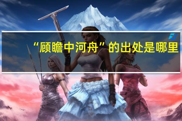 “顾瞻中河舟”的出处是哪里
