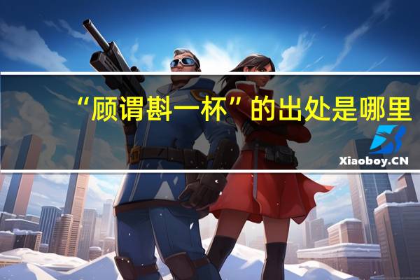 “顾谓斟一杯”的出处是哪里