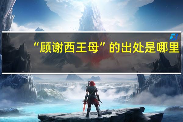 “顾谢西王母”的出处是哪里