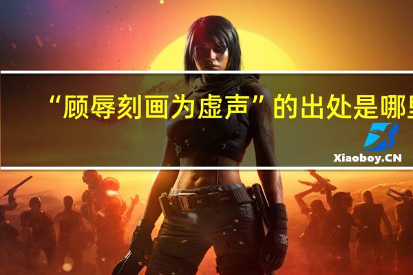 “顾辱刻画为虚声”的出处是哪里