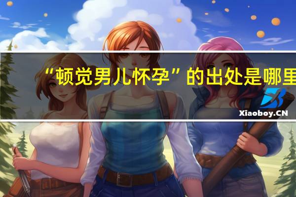 “顿觉男儿怀孕”的出处是哪里