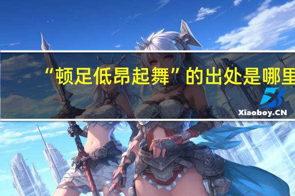 “顿足低昂起舞”的出处是哪里