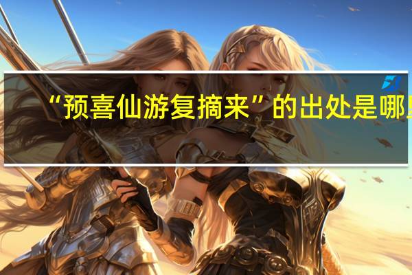 “预喜仙游复摘来”的出处是哪里