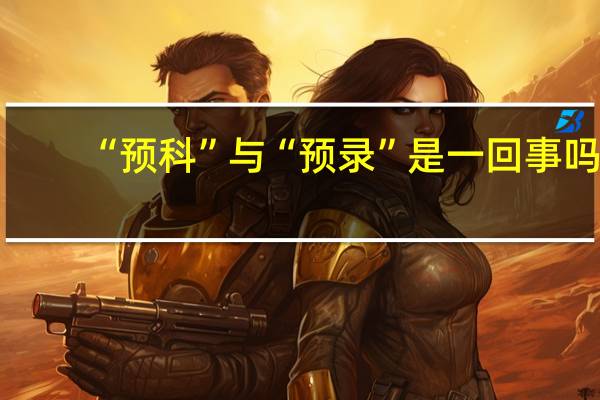 “预科”与“预录”是一回事吗