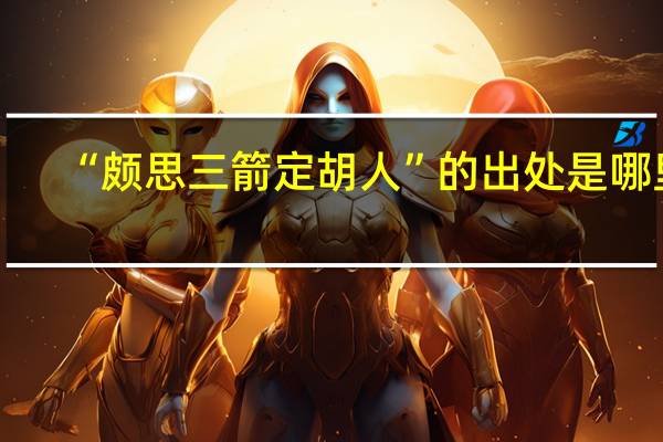 “颇思三箭定胡人”的出处是哪里