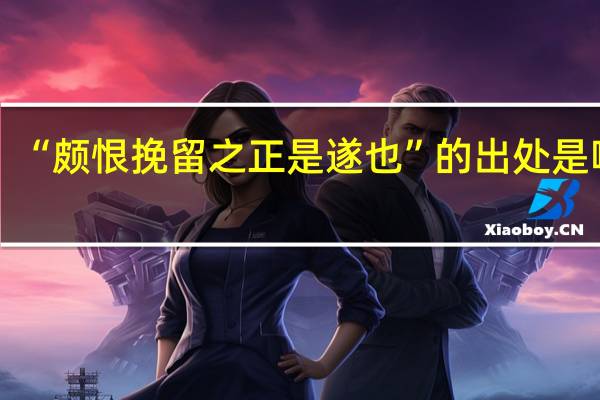 “颇恨挽留之正是遂也”的出处是哪里