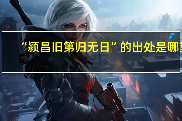 “颍昌旧第归无日”的出处是哪里