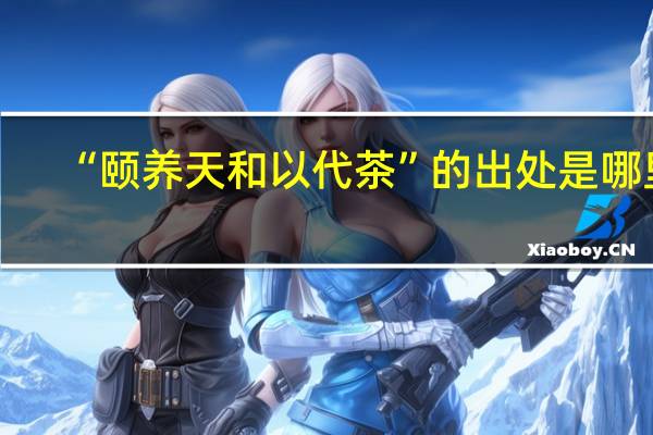 “颐养天和以代茶”的出处是哪里
