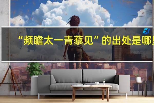 “频瞻太一青藜见”的出处是哪里