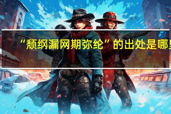 “颓纲漏网期弥纶”的出处是哪里