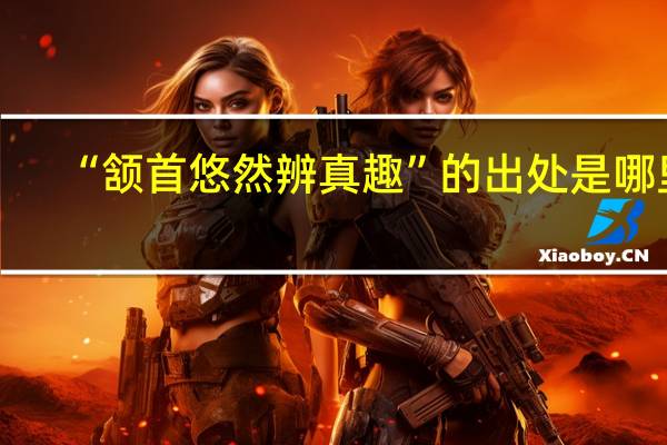 “颔首悠然辨真趣”的出处是哪里