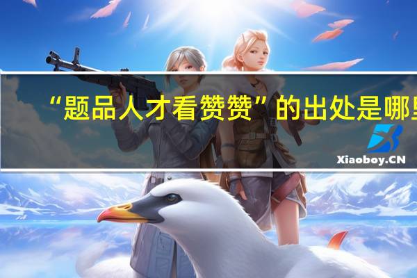 “题品人才看赞赞”的出处是哪里