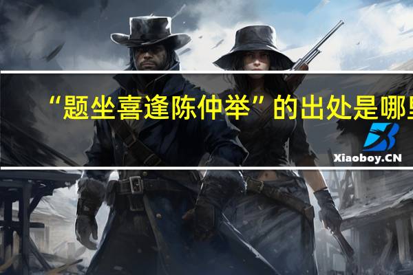 “题坐喜逢陈仲举”的出处是哪里