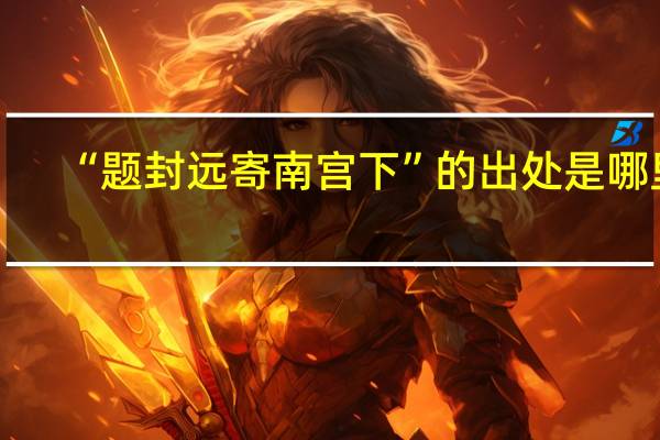 “题封远寄南宫下”的出处是哪里