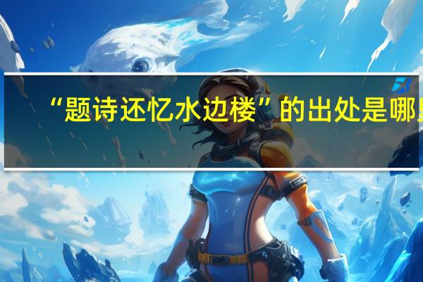 “题诗还忆水边楼”的出处是哪里