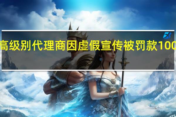 “颜如玉”最高级别代理商因虚假宣传被罚款100万 浙江市场监管局：“颜如玉”产品仅为普通食品无治疗功效
