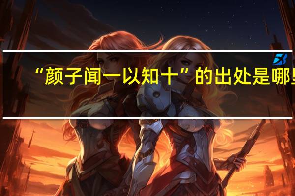 “颜子闻一以知十”的出处是哪里
