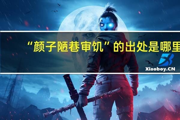 “颜子陋巷审饥”的出处是哪里