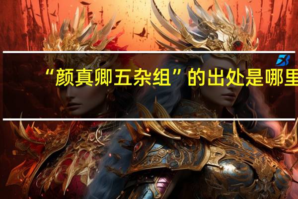 “颜真卿五杂组”的出处是哪里