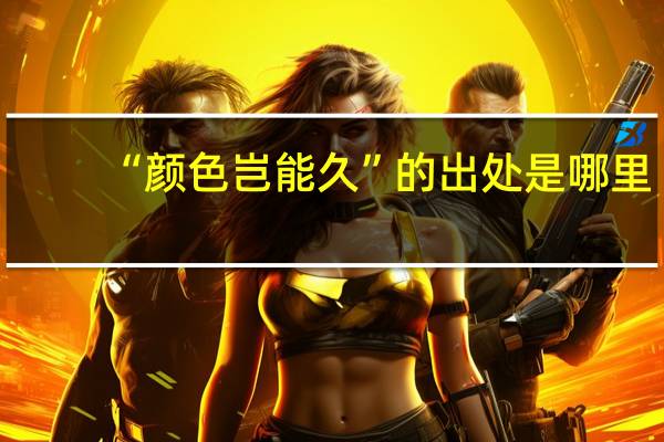 “颜色岂能久”的出处是哪里