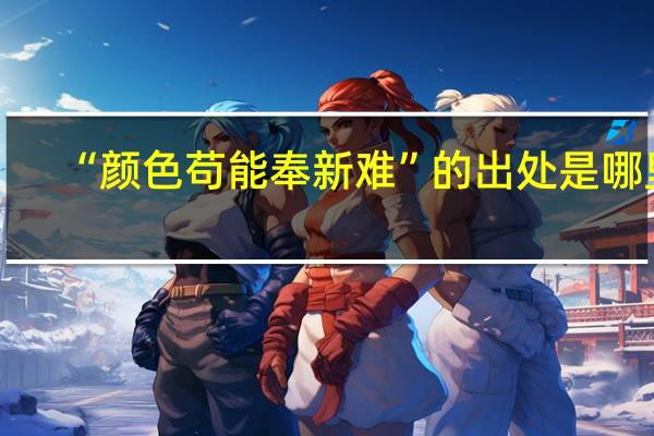 “颜色苟能奉新难”的出处是哪里