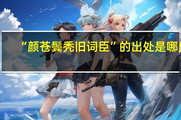 “颜苍鬓秃旧词臣”的出处是哪里