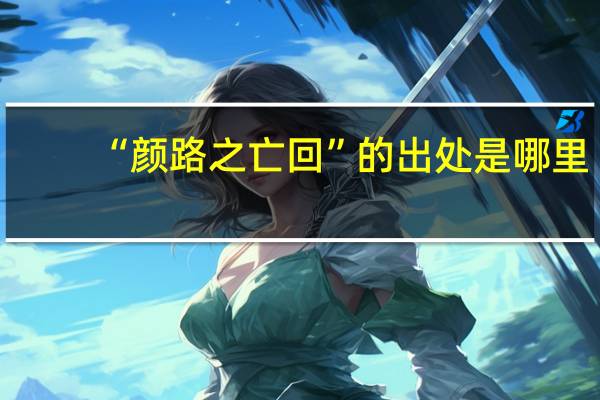 “颜路之亡回”的出处是哪里