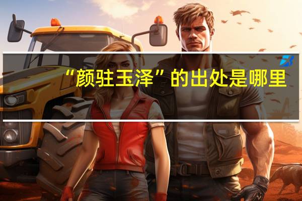 “颜驻玉泽”的出处是哪里