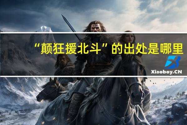 “颠狂援北斗”的出处是哪里