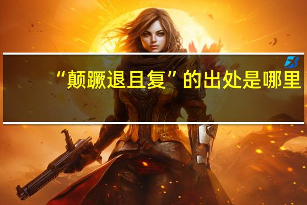 “颠蹶退且复”的出处是哪里